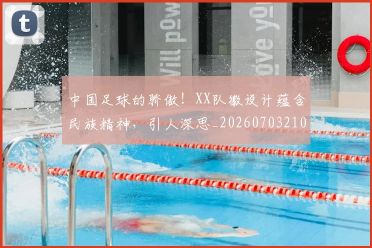 中国足球的骄傲！XX队徽设计蕴含民族精神，引人深思_20260703210000