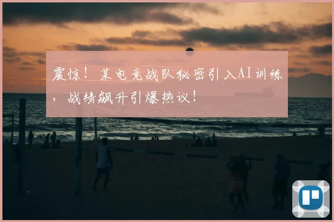 震惊！某电竞战队秘密引入AI训练，战绩飙升引爆热议！