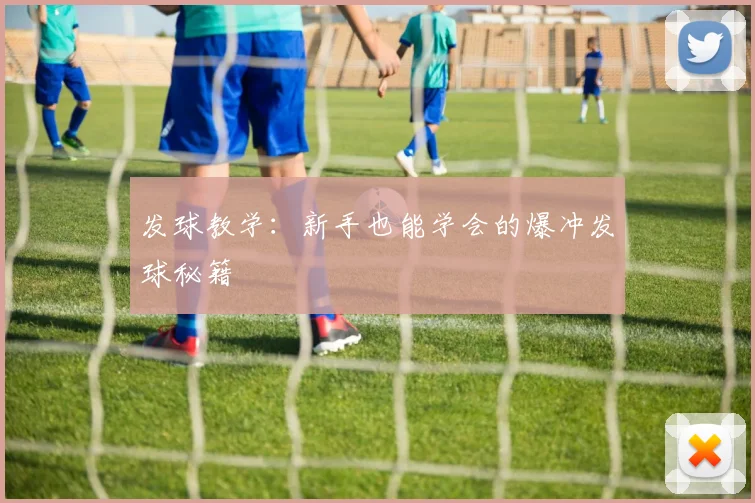 发球教学:新手也能学会的爆冲发球秘籍