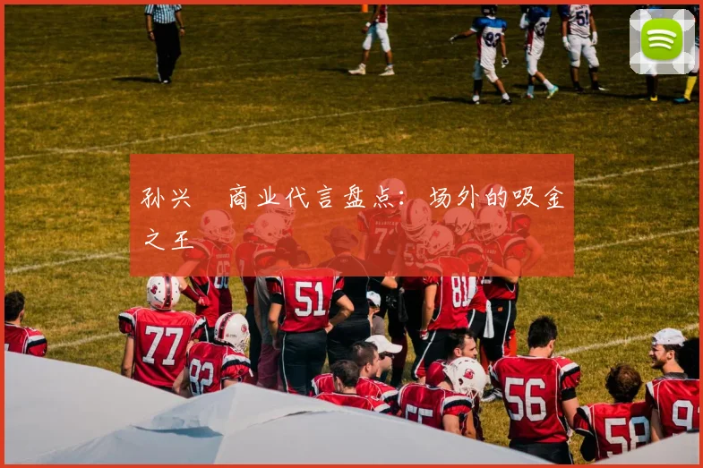 孙兴慜商业代言盘点：场外的吸金之王