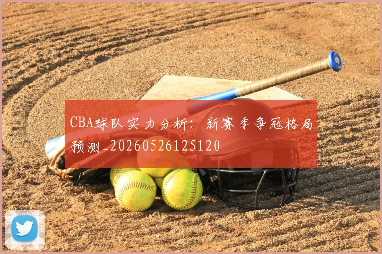 CBA球队实力分析：新赛季争冠格局预测_20260526125120
