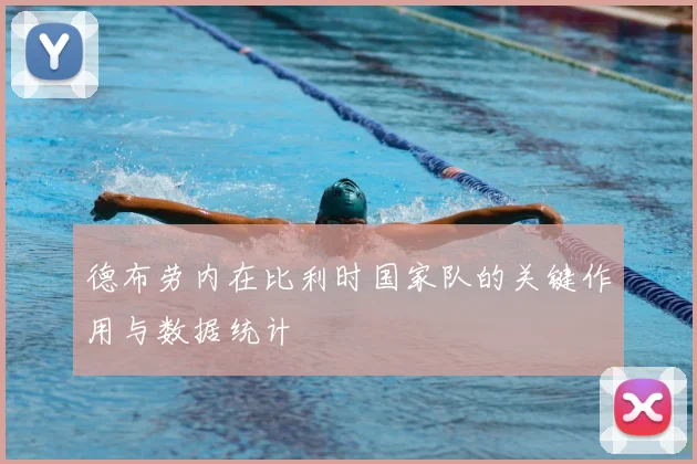 德布劳内在比利时国家队的关键作用与数据统计