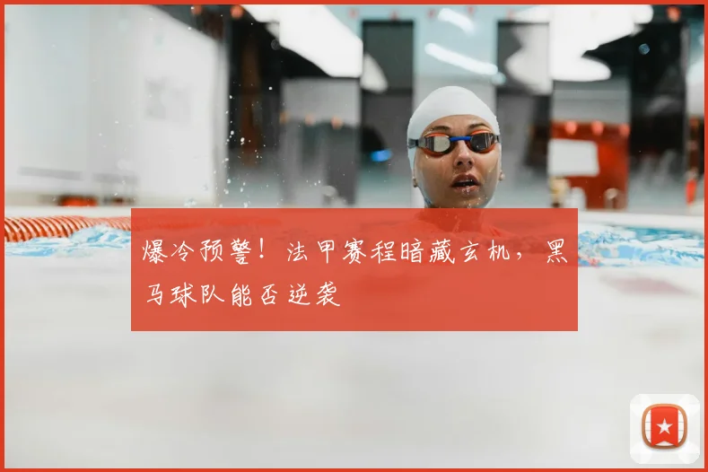 爆冷预警！法甲赛程暗藏玄机，黑马球队能否逆袭