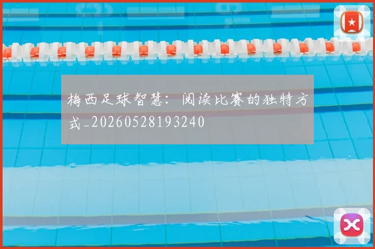 梅西足球智慧：阅读比赛的独特方式_20260528193240