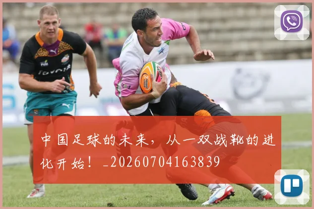 中国足球的未来，从一双战靴的进化开始！_20260704163839