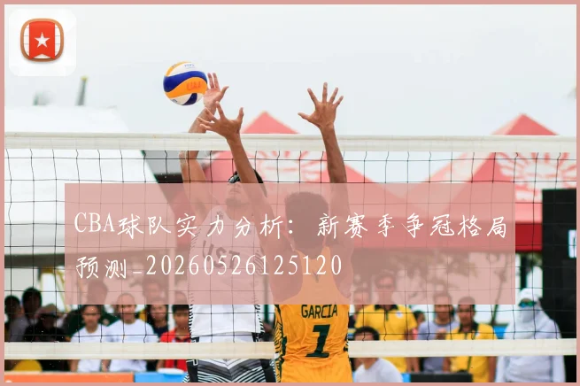CBA球队实力分析:新赛季争冠格局预测_20260526125120