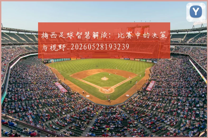 梅西足球智慧解读:比赛中的决策与视野_20260528193239