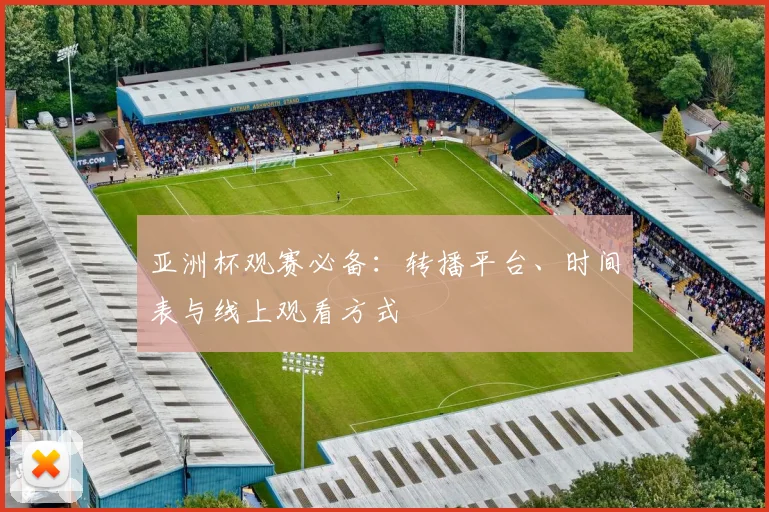 亚洲杯观赛必备:转播平台、时间表与线上观看方式