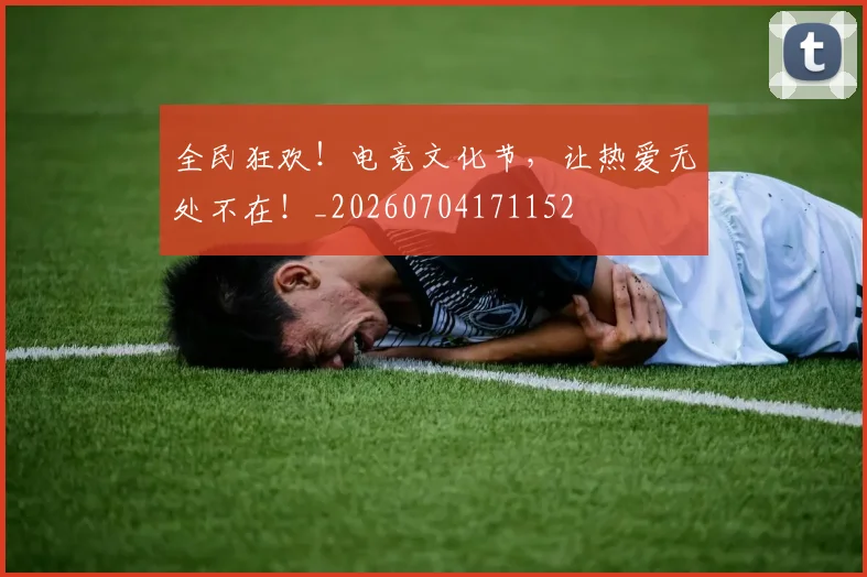 全民狂欢!电竞文化节,让热爱无处不在!_20260704171152