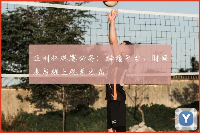 亚洲杯观赛必备：转播平台、时间表与线上观看方式