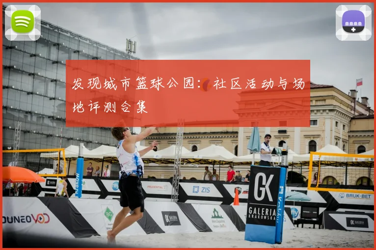 发现城市篮球公园：社区活动与场地评测合集
