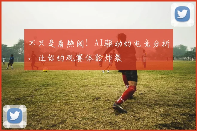 不只是看热闹！AI驱动的电竞分析，让你的观赛体验炸裂