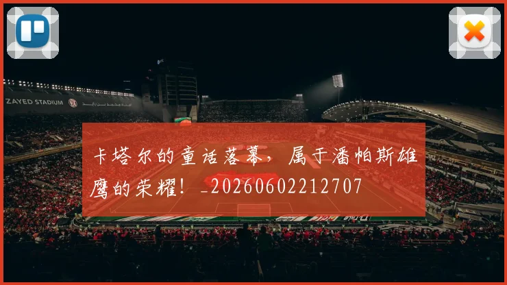 卡塔尔的童话落幕，属于潘帕斯雄鹰的荣耀！_20260602212707
