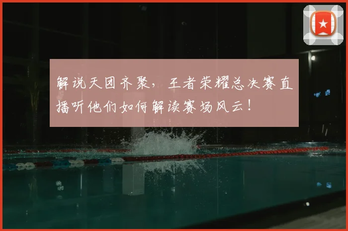 解说天团齐聚,王者荣耀总决赛直播听他们如何解读赛场风云!