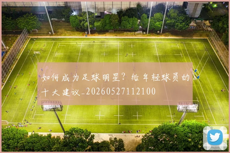如何成为足球明星？给年轻球员的十大建议_20260527112100