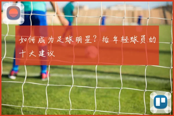 如何成为足球明星？给年轻球员的十大建议