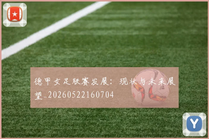德甲女足联赛发展:现状与未来展望_20260522160704