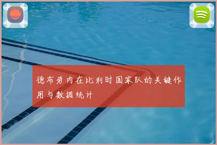 德布劳内在比利时国家队的关键作用与数据统计