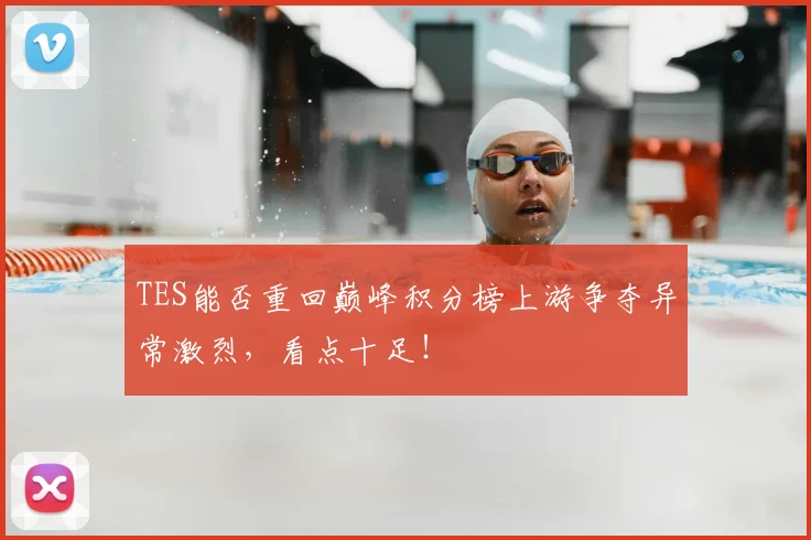 TES能否重回巅峰积分榜上游争夺异常激烈，看点十足！