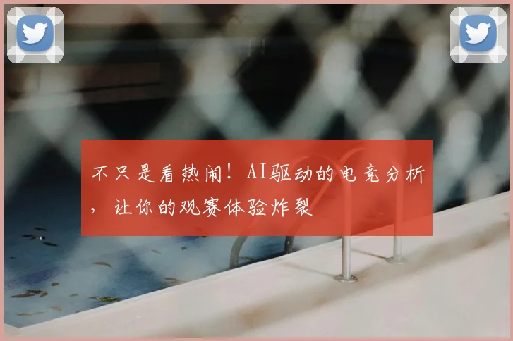 不只是看热闹!AI驱动的电竞分析,让你的观赛体验炸裂