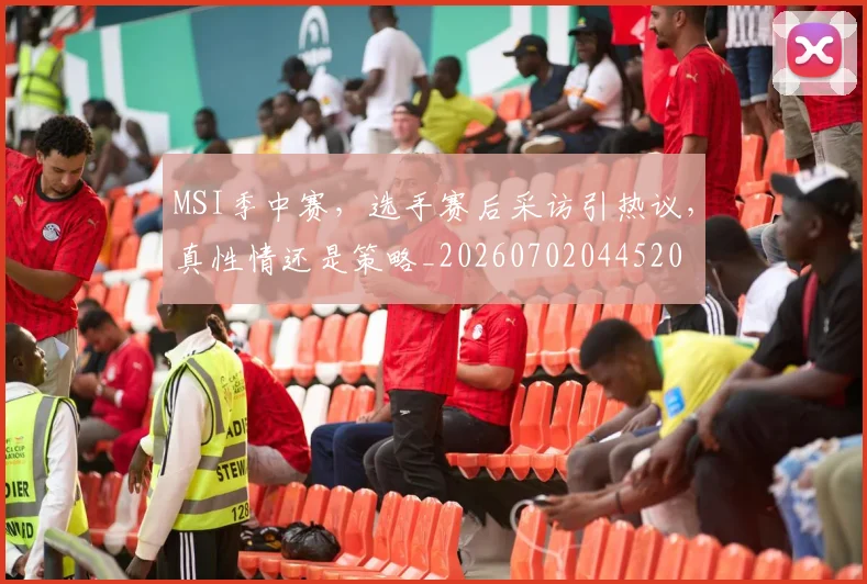 MSI季中赛，选手赛后采访引热议，真性情还是策略_20260702044520