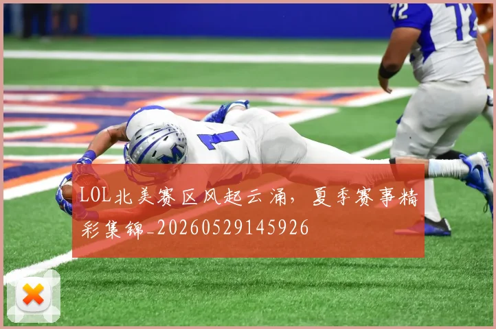 LOL北美赛区风起云涌，夏季赛事精彩集锦_20260529145926