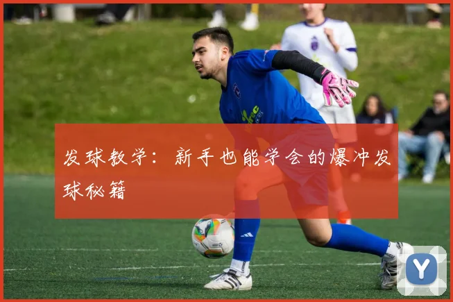 发球教学:新手也能学会的爆冲发球秘籍